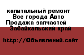 капитальный ремонт - Все города Авто » Продажа запчастей   . Забайкальский край